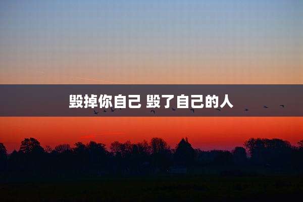 毁掉你自己 毁了自己的人