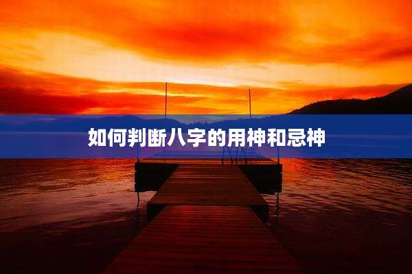 如何判断八字的用神和忌神