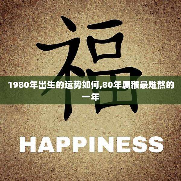 1980年出生的运势如何,80年属猴最难熬的一年