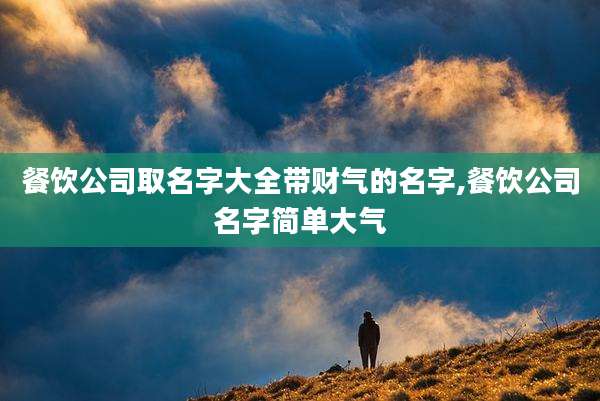 餐饮公司取名字大全带财气的名字,餐饮公司名字简单大气