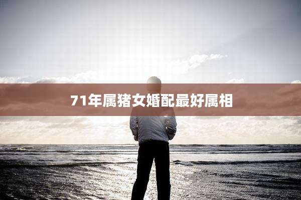 71年属猪女婚配最好属相
