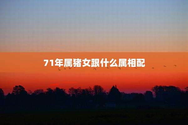 71年属猪女跟什么属相配