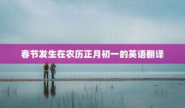 春节发生在农历正月初一的英语翻译