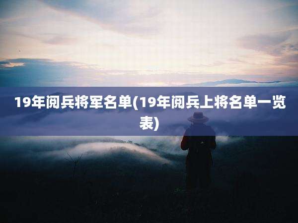19年阅兵将军名单(19年阅兵上将名单一览表)