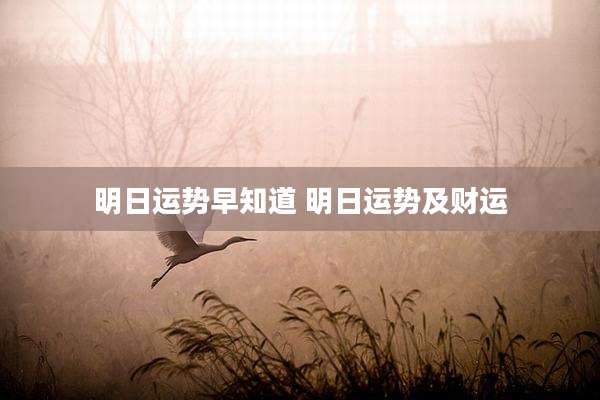 明日运势早知道 明日运势及财运