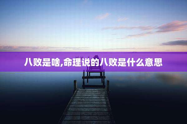 八败是啥,命理说的八败是什么意思