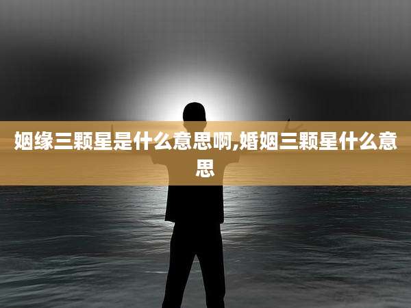 姻缘三颗星是什么意思啊,婚姻三颗星什么意思