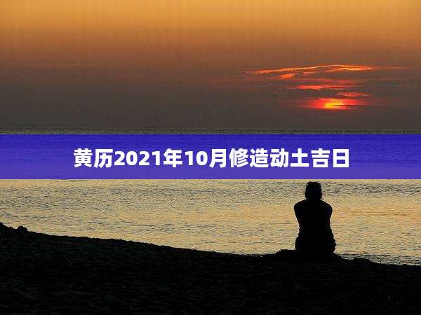 黄历2021年10月修造动土吉日