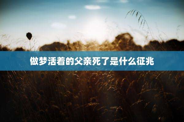 做梦活着的父亲死了是什么征兆