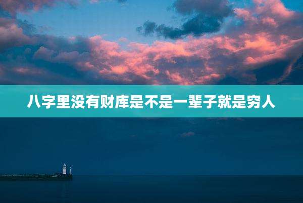 八字里没有财库是不是一辈子就是穷人