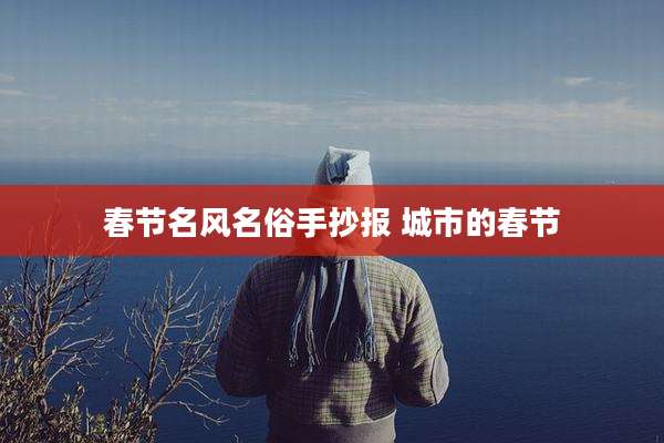 春节名风名俗手抄报 城市的春节