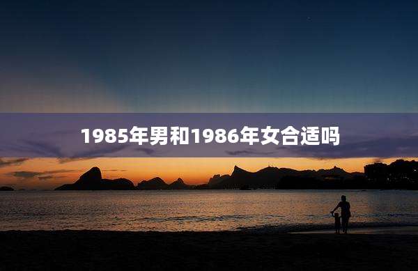 1985年男和1986年女合适吗