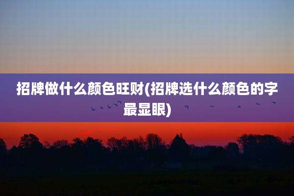 招牌做什么颜色旺财(招牌选什么颜色的字最显眼)