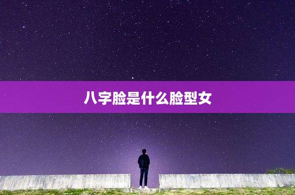 八字脸是什么脸型女
