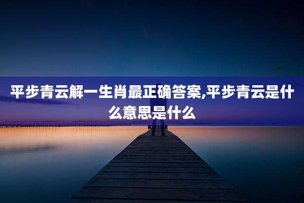 平步青云解一生肖最正确答案,平步青云是什么意思是什么