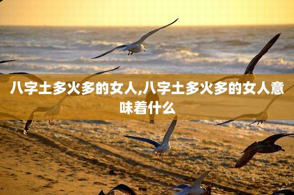 八字土多火多的女人,八字土多火多的女人意味着什么