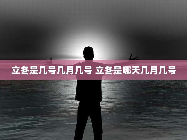 立冬是几号几月几号 立冬是哪天几月几号