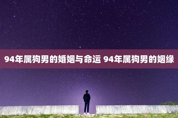 94年属狗男的婚姻与命运 94年属狗男的姻缘