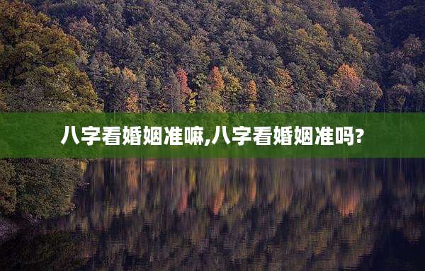 八字看婚姻准嘛,八字看婚姻准吗?