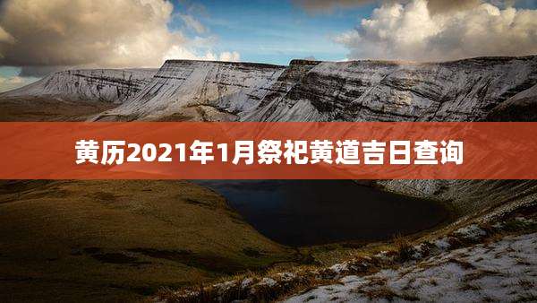 黄历2021年1月祭祀黄道吉日查询