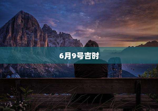 6月9号吉时