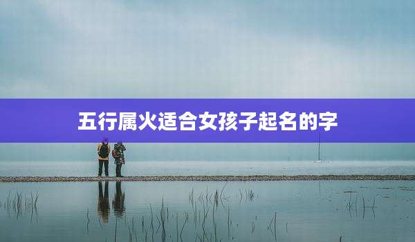 五行属火适合女孩子起名的字