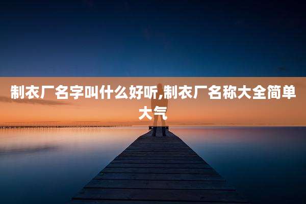 制衣厂名字叫什么好听,制衣厂名称大全简单大气