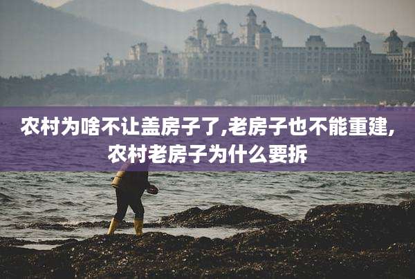 农村为啥不让盖房子了,老房子也不能重建,农村老房子为什么要拆