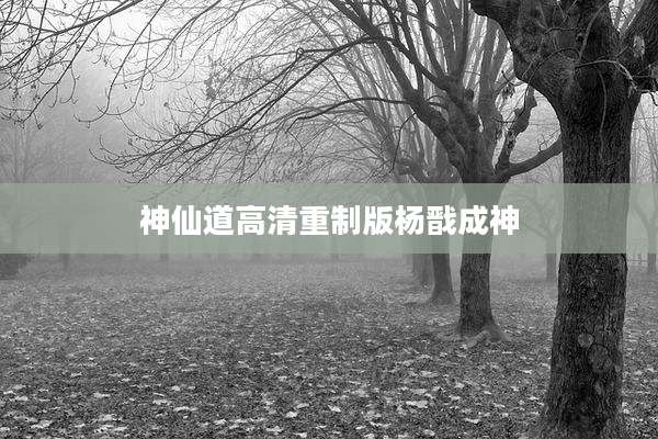 神仙道高清重制版杨戬成神