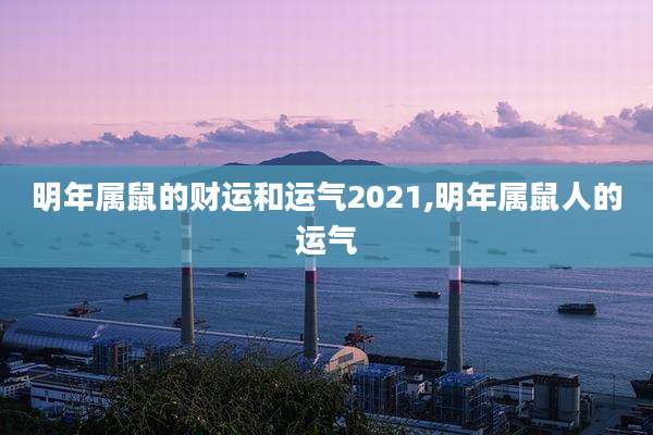 明年属鼠的财运和运气2021,明年属鼠人的运气