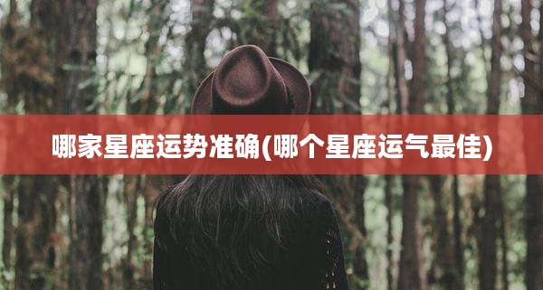 哪家星座运势准确(哪个星座运气最佳)