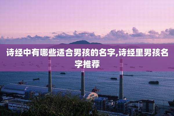 诗经中有哪些适合男孩的名字,诗经里男孩名字推荐