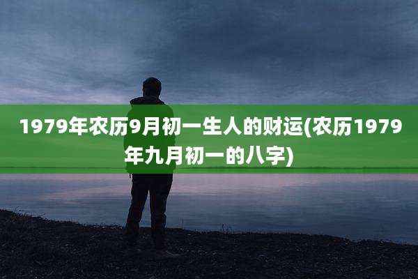 1979年农历9月初一生人的财运(农历1979年九月初一的八字)