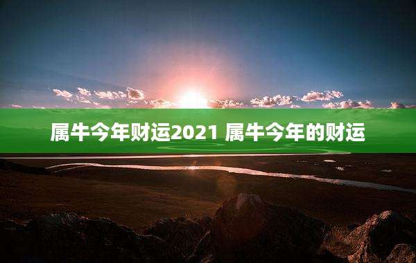 属牛今年财运2021 属牛今年的财运