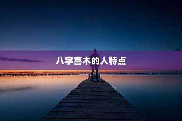 八字喜木的人特点