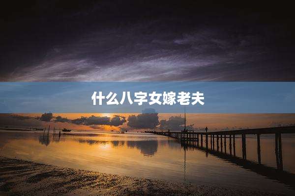 什么八字女嫁老夫