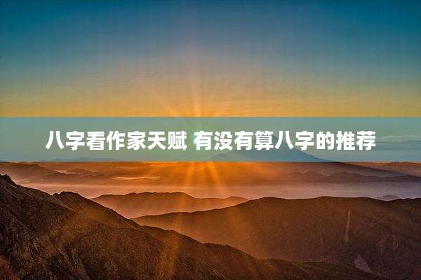 八字看作家天赋 有没有算八字的推荐