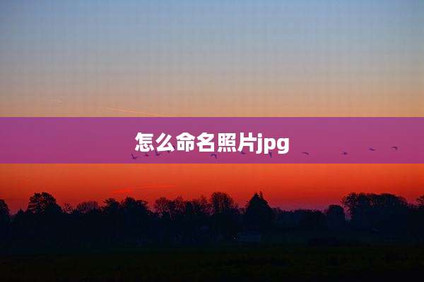 怎么命名照片jpg