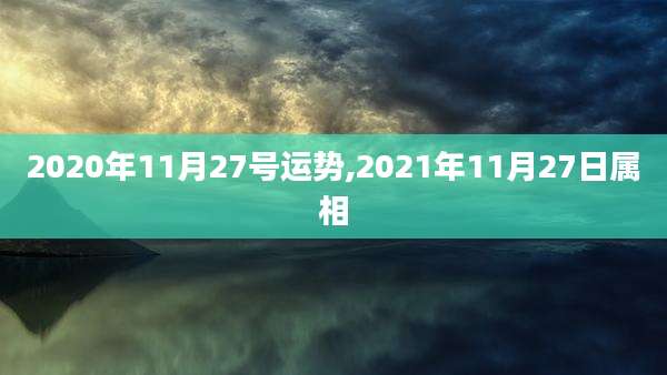 2020年11月27号运势,2021年11月27日属相