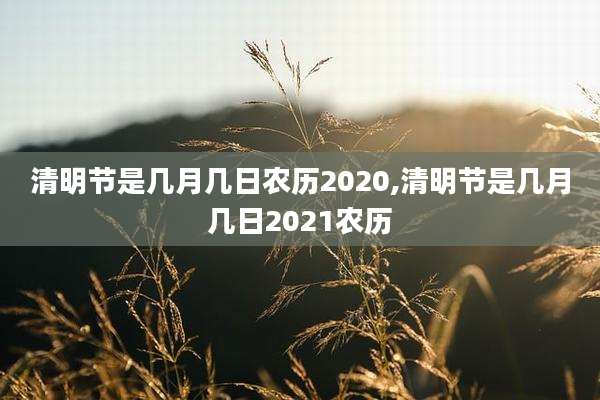 清明节是几月几日农历2020,清明节是几月几日2021农历