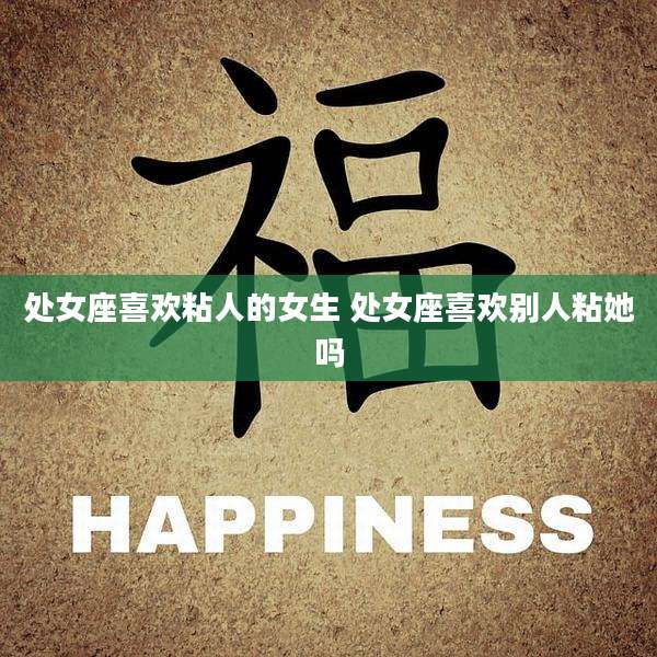 处女座喜欢粘人的女生 处女座喜欢别人粘她吗