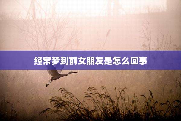 经常梦到前女朋友是怎么回事