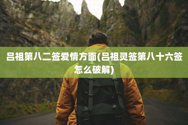 吕祖第八二签爱情方面(吕祖灵签第八十六签怎么破解)