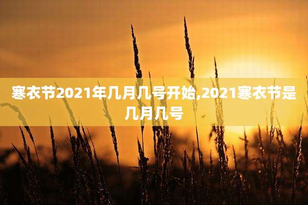寒衣节2021年几月几号开始,2021寒衣节是几月几号