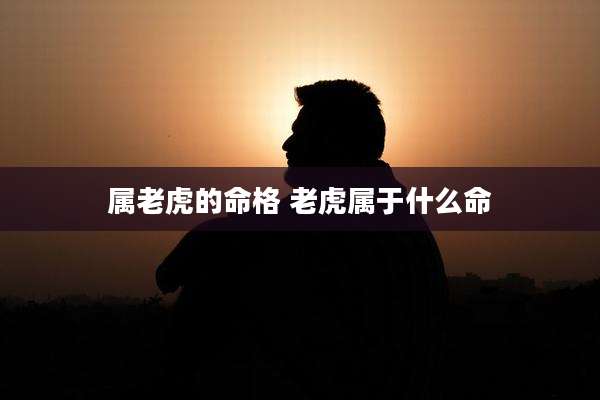 属老虎的命格 老虎属于什么命