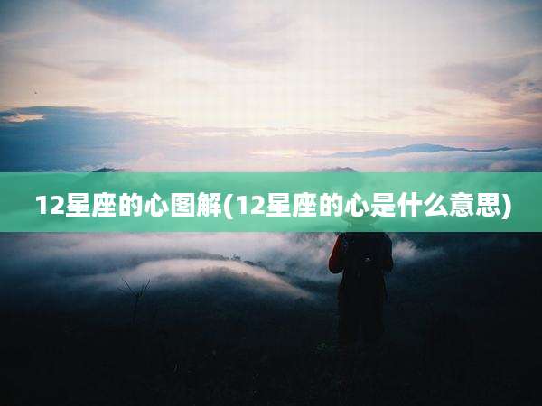 12星座的心图解(12星座的心是什么意思)