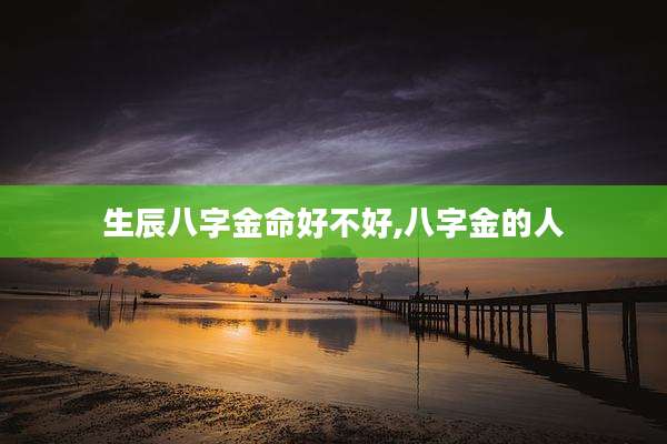 生辰八字金命好不好,八字金的人