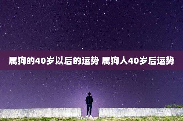 属狗的40岁以后的运势 属狗人40岁后运势