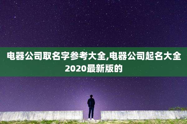 电器公司取名字参考大全,电器公司起名大全2020最新版的