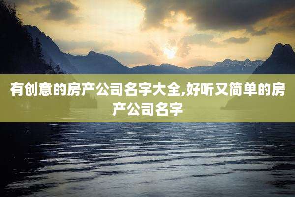 有创意的房产公司名字大全,好听又简单的房产公司名字